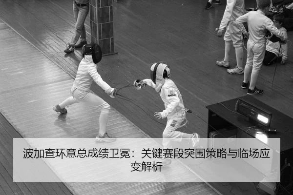 波加查环意总成绩卫冕：关键赛段突围策略与临场应变解析