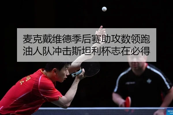 麦克戴维德季后赛助攻数领跑 油人队冲击斯坦利杯志在必得